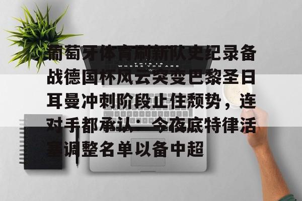 九游体育官网 -葡萄牙体育刷新队史纪录备战德国杯风云突变巴黎圣日耳曼冲刺阶段止住颓势，连对手都承认：今夜底特律活塞调整名单以备中超的简单介绍